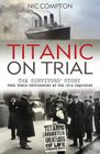 Titanic on Trial The Night the Titanic Sank Told Through the Testimonies of Her Passengers and Crew