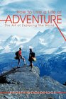 How to Live a Life of Adventure The Art of Exploring the World