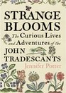Strange Blooms The Curious Lives and Adventures of the John Tradescants