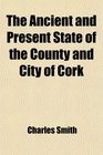 The Ancient and Present State of the County and City of Cork