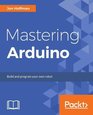 Mastering Arduino Build and program your own robot