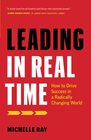 Leading in Real Time How to Drive Success in a Radically Changing World