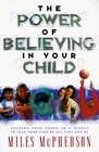 The Power of Believing in Your Child Unleash Your Power As a Parent to Help Your Kids Be All They Can Be