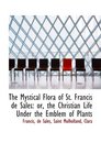 The Mystical Flora of St Francis de Sales or the Christian Life Under the Emblem of Plants