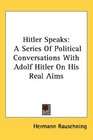 Hitler Speaks A Series Of Political Conversations With Adolf Hitler On His Real Aims