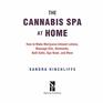 The Cannabis Spa at Home How to Make MarijuanaInfused Lotions Massage Oils Ointments Bath Salts Spa Nosh and More