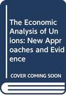 The Economic Analysis of Unions New Approaches and Evidence