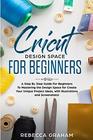 Cricut Design Space For Beginners A Step By Step Guide For Beginners To Mastering the Design Space for Create Your Unique Project Ideas with Illustrations and Screenshots