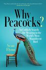 Why Peacocks An Unlikely Search for Meaning in the World's Most Magnificent Bird