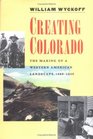 Creating Colorado  The Making of a Western American Landscape 18601940