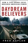 Daydream Believers: How a Few Grand Ideas Wrecked American Power