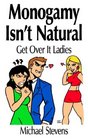 Monogamy Isn't Natural Get Over It Ladies
