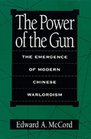 The Power of the Gun The Emergence of Modern Chinese Warlordism