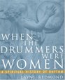 When the Drummers Were Women  A Spiritual History of Rhythm
