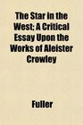 The Star in the West A Critical Essay Upon the Works of Aleister Crowley