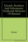 Friends Brothers and Informants Fieldwork Memoirs of Banaras
