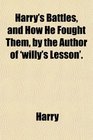 Harry's Battles and How He Fought Them by the Author of 'willy's Lesson'