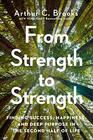 From Strength to Strength Finding Success Happiness and Deep Purpose in the Second Half of Life