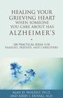 Healing Your Grieving Heart When Someone You Care About Has Alzheimer's 100 Practical Ideas for Families Friends and Caregivers