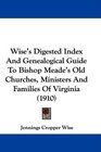 Wise's Digested Index And Genealogical Guide To Bishop Meade's Old Churches Ministers And Families Of Virginia