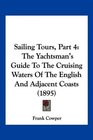 Sailing Tours Part 4 The Yachtsman's Guide To The Cruising Waters Of The English And Adjacent Coasts