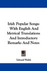 Irish Popular Songs With English And Metrical Translations And Introductory Remarks And Notes