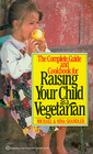 The Complete Guide and Cookbook for Raising Your Child as a Vegetarian