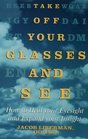 Take Off Your Glasses and See How to Heal Your Eyesight and Expand Your Insight
