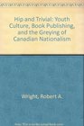 Hip and Trivial  Youth Culture Book Publishing and the Greying of Canadian Nationalism