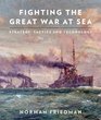 Fighting the Great War at Sea Strategy Tactics and Technology