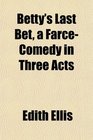 Betty's Last Bet a FarceComedy in Three Acts