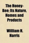 The HoneyBee Its Nature Homes and Products