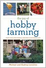 The Joy of Hobby Farming Grow Food Raise Animals and Enjoy a Sustainable Life