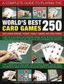 A Complete Guide to Playing the World's Best 250 Card Games Including Bridge Poker Family Games And Solitaires