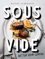 Sous Vide Better Home Cooking A Cookbook