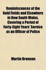 Reminiscences of the Gold Fields and Elsewhere in New South Wales Covering a Period of FortyEight Years' Service as an Officer of Police