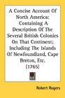 A Concise Account Of North America Containing A Description Of The Several British Colonies On That Continent Including The Islands Of Newfoundland Cape Breton Etc