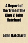 A Report of the Trial of the King V John Hatchard
