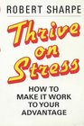 Thrive on Stress How to Make it Work to Your Advantage