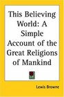 This Believing World A Simple Account of the Great Religions of Mankind