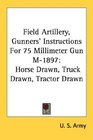 Field Artillery Gunners' Instructions For 75 Millimeter Gun M1897 Horse Drawn Truck Drawn Tractor Drawn