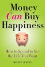 Money Can Buy Happiness: How to Spend to Get the Life You Want