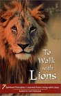 To Walk with Lions 7 Spiritual Principles I Learned from Living with Lions