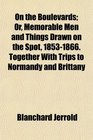 On the Boulevards Or Memorable Men and Things Drawn on the Spot 18531866 Together With Trips to Normandy and Brittany