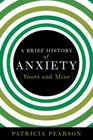 A Brief History of AnxietyYours and Mine