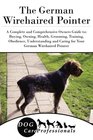 The German Wirehaired Pointer A Complete and Comprehensive Owners Guide to Buying Owning Health Grooming Training Obedience Understanding and  to Caring for a Dog from a Puppy to Old Age