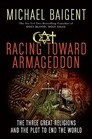 Racing Toward Armageddon The Three Great Religions and the Plot to End the World