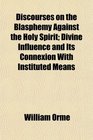 Discourses on the Blasphemy Against the Holy Spirit Divine Influence and Its Connexion With Instituted Means