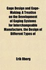 Gage Design and GageMaking A Treatise on the Development of Gaging Systems for Interchangeable Manufacture the Design of Different Types of