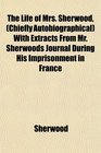 The Life of Mrs Sherwood  With Extracts From Mr Sherwoods Journal During His Imprisonment in France